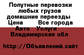 Попутные перевозки любых грузов, домашние переезды › Цена ­ 7 - Все города Авто » Услуги   . Владимирская обл.